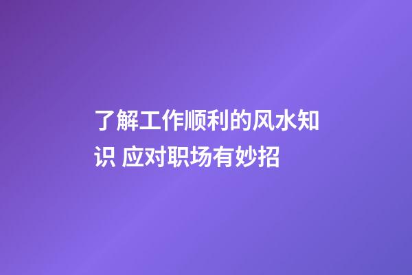 了解工作顺利的风水知识 应对职场有妙招